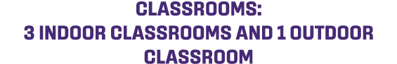 CLASSROOMS: 3 INDOOR CLASSROOMS AND 1 OUTDOOR CLASSROOM